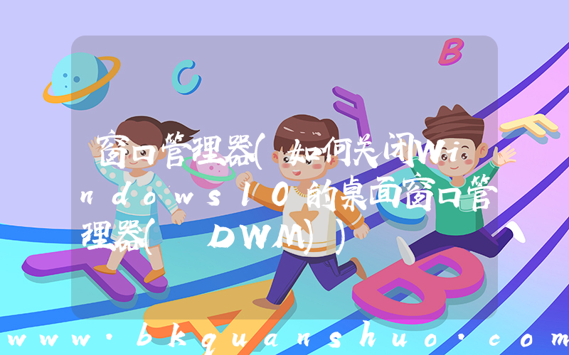 窗口管理器(如何关闭Windows10的桌面窗口管理器( DWM))